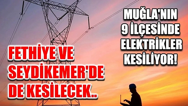 Muğla'nın 9 ilçesinde elektrikler kesiliyor! Fethiye ve Seydikemer'de de kesilecek..