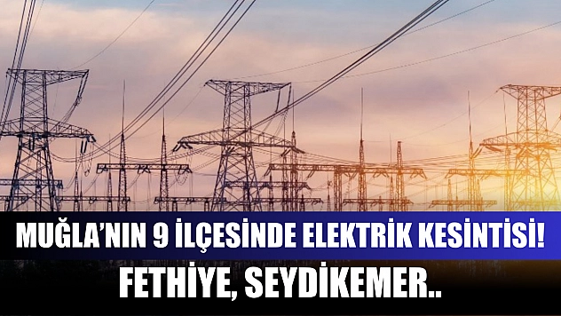 Muğla'nın 9 ilçesinde elektrik kesintisi! Fethiye, Seydikemer dahil! 28 Mayıs 2025