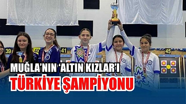 Muğla'nın 'Altın Kızlar'ı Türkiye şampiyonu