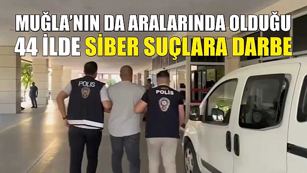 Muğla'nın da Aralarında Olduğu 44 İlde Siber Suçlara Darbe