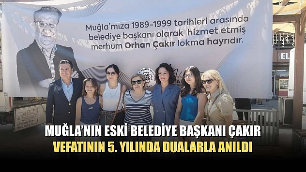 Muğla'nın eski Belediye Başkanı Çakır, vefatının 5. yılında dualarla anıldı