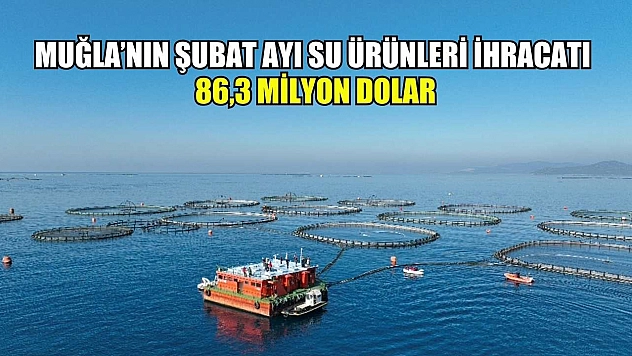 Muğla'nın Şubat ayı su ürünleri ihracatı 86,3 milyon dolar