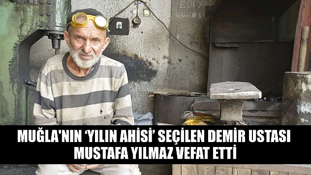 Muğla'nın 'Yılın Ahisi' seçilen demir ustası Mustafa Yılmaz vefat etti