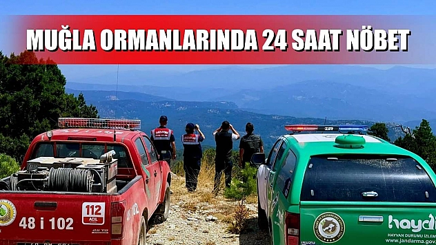 Muğla ormanlarında 24 saat nöbet