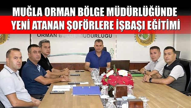 Muğla Orman Bölge Müdürlüğünde yeni atanan şoförlere işbaşı eğitimi