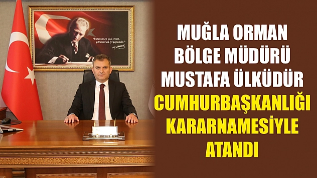Muğla Orman Bölge Müdürü Mustafa Ülküdür, Cumhurbaşkanlığı kararnamesiyle atandı