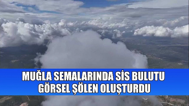 Muğla semalarında sis bulutu görsel şölen oluşturdu