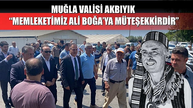 Muğla Valisi Akbıyık: 'Memleketimiz Ali Boğa'ya Müteşekkirdir'