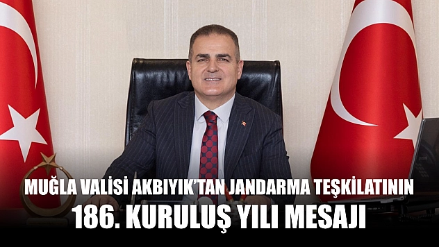 Muğla Valisi Akbıyık'tan Jandarma Teşkilatının 186. Kuruluş Yılı Mesajı