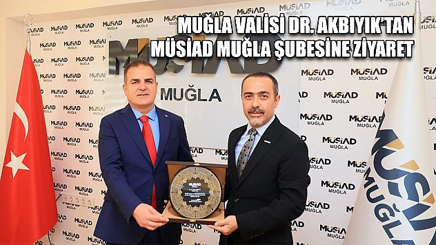 Muğla Valisi Dr. Akbıyık'tan MÜSİAD Muğla Şubesine ziyaret