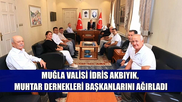 Muğla Valisi İdris Akbıyık, Muhtar Dernekleri Başkanlarını Ağırladı