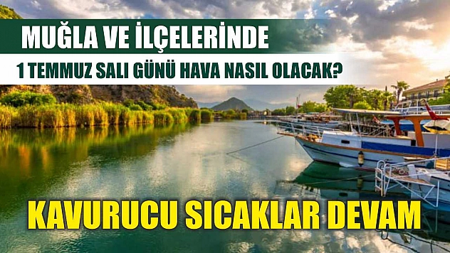 Muğla ve ilçelerinde 1 Temmuz Salı günü hava nasıl olacak? Kavurucu sıcaklar devam