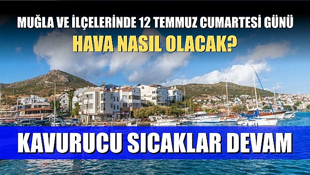 Muğla ve ilçelerinde 12 Temmuz Cumartesi günü hava nasıl olacak? Kavurucu Sıcaklar Devam