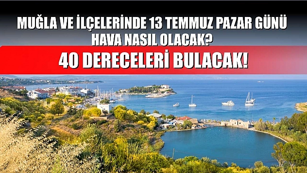 Muğla ve ilçelerinde 13 Temmuz Pazar günü hava nasıl olacak? 40 Dereceleri Bulacak!