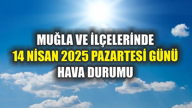 Muğla ve İlçelerinde 14 Nisan 2025 Pazartesi Günü Hava Durumu