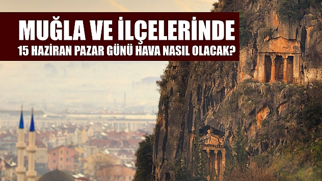 Muğla ve ilçelerinde 15 Haziran Pazar günü hava nasıl olacak?