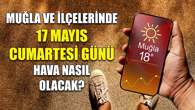 Muğla ve ilçelerinde 17 Mayıs Cumartesi günü hava nasıl olacak