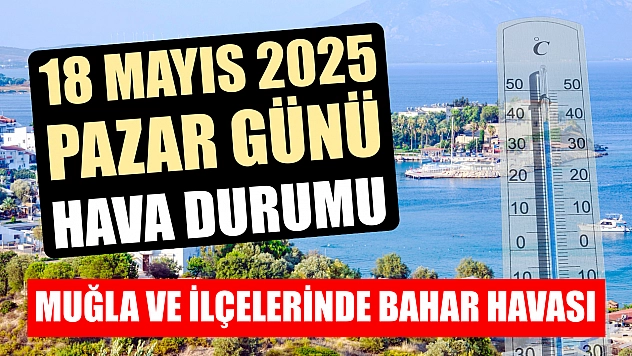 Muğla ve ilçelerinde bahar havası: 18 Mayıs 2025 Pazar günü hava raporu