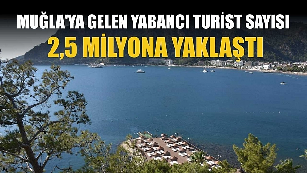 Muğla'ya gelen yabancı turist sayısı 2,5 milyona yaklaştı