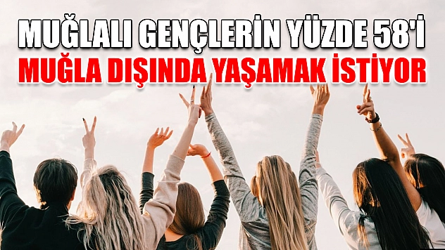 Muğlalı gençlerin yüzde 58'i Muğla dışında yaşamak istiyor