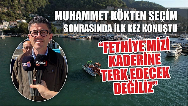 Muhammet Kökten seçim sonrasında ilk kez konuştu 'Fethiye'mizi kaderine terk edecek değiliz'