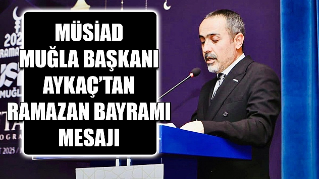 MÜSİAD Muğla Başkanı Aykaç'tan Ramazan Bayramı mesajı