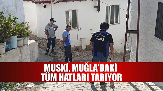 MUSKİ, Muğla'daki Tüm Hatları Tarıyor