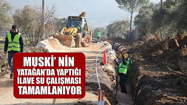 MUSKİ' nin Yatağan'da yaptığı ilave su çalışması tamamlanıyor