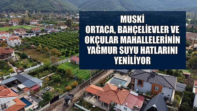 MUSKİ, Ortaca, Bahçelievler ve Okçular Mahallelerinin yağmur suyu hatlarını yeniliyor