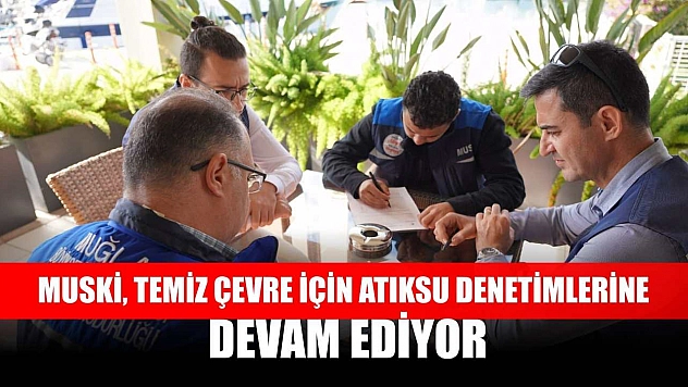 MUSKİ, Temiz Çevre İçin Atıksu Denetimlerine Devam Ediyor