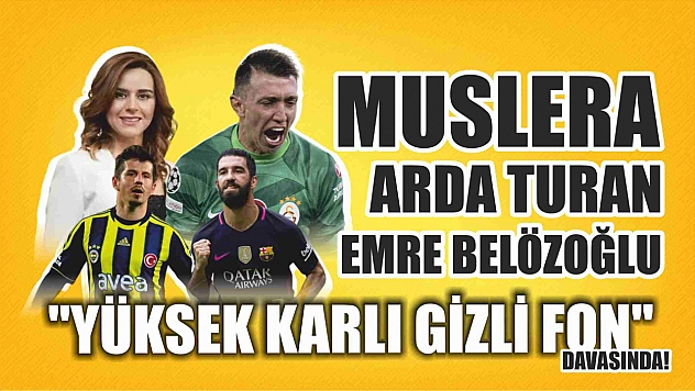 Muslera, Arda Turan ve Emre Belözoğlu 'Yüksek karlı gizli fon' davasında!