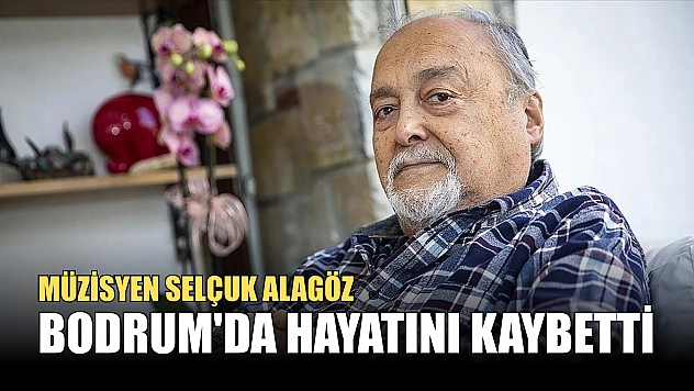 Müzisyen Selçuk Alagöz, Bodrum'da hayatını kaybetti