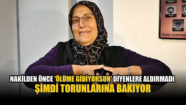 Nakilden önce 'Ölüme gidiyorsun' diyenlere aldırmadı şimdi torunlarına bakıyor