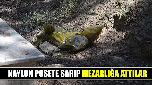 Naylon poşete sarıp mezarlığa attılar