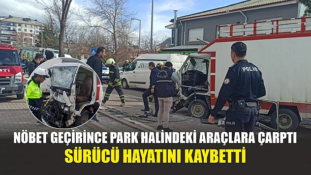 Nöbet geçirince park halindeki araçlara çarptı: Sürücü hayatını kaybetti