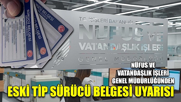 Nüfus ve Vatandaşlık İşleri Genel Müdürlüğünden eski tip sürücü belgesi uyarısı
