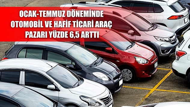 Ocak-Temmuz döneminde otomobil ve hafif ticari araç pazarı yüzde 6,5 arttı