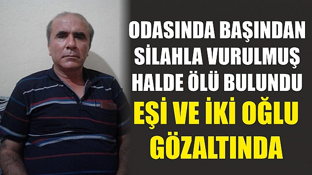 Odasında başından silahla vurulmuş halde ölü bulundu: Eşi ve iki oğlu gözaltında