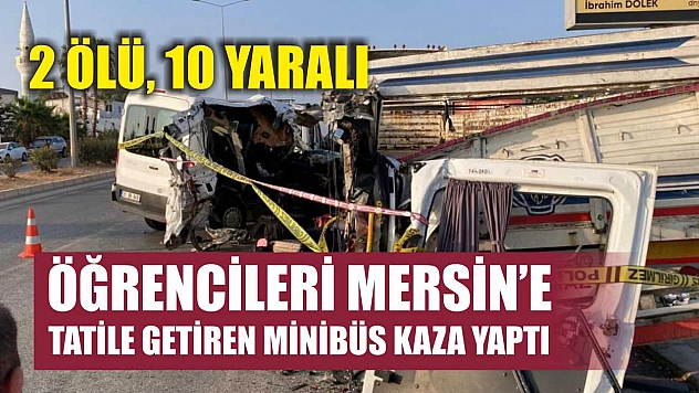 Öğrencileri Mersin'e tatile getiren minibüs kaza yaptı: 2 ölü, 10 yaralı