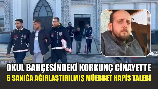 Okul bahçesindeki korkunç cinayette 6 sanığa ağırlaştırılmış müebbet hapis talebi