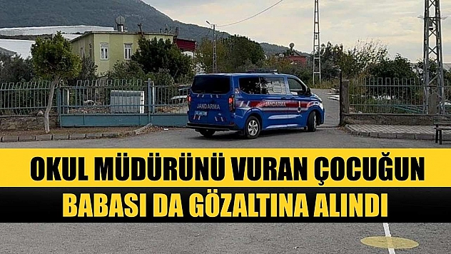 Okul müdürünü vuran çocuğun babası da gözaltına alındı
