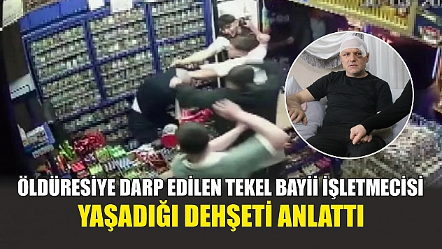 Öldüresiye darp edilen tekel bayii işletmecisi yaşadığı dehşeti anlattı