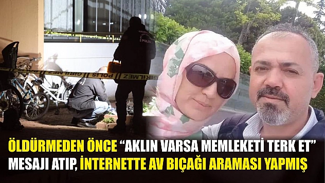 Öldürmeden önce 'Aklın varsa memleketi terk et' mesajı atıp, internette av bıçağı araması yapmış