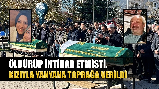 Öldürüp intihar etmişti, kızıyla yanyana toprağa verildi