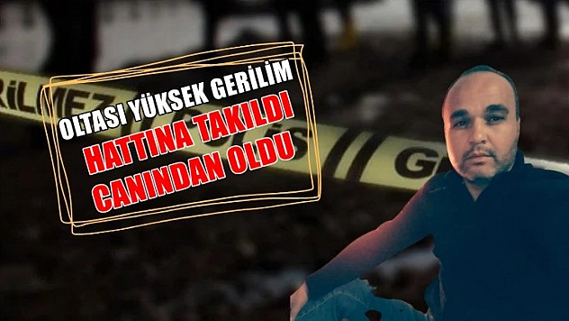 Oltası yüksek gerilim hattına takıldı canından oldu