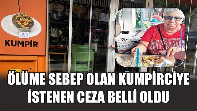 Ölüme sebep olan kumpirciye istenen ceza belli oldu