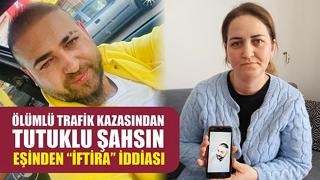Ölümlü trafik kazasından tutuklu şahsın eşinden 'iftira' iddiası