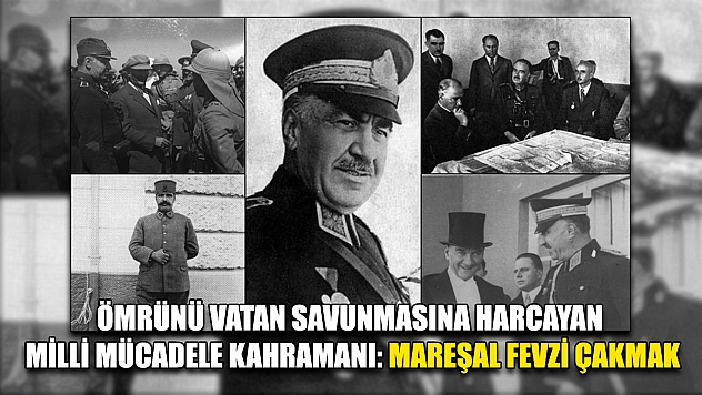 Ömrünü vatan savunmasına harcayan Milli Mücadele kahramanı: Mareşal Fevzi Çakmak