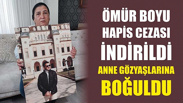 Ömür Boyu Hapis Cezası İndirildi, Anne Gözyaşlarına Boğuldu