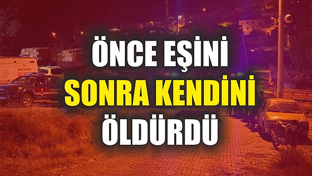 Önce eşini sonra kendini öldürdü